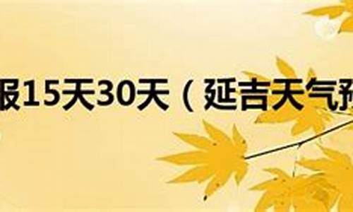 延吉天气预报15天查询中央气象台白山天气_延吉天气预报15天