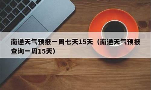 南通地区一周天气预报_南通一周天气预报15天准确一览表查询